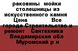 раковины, мойки, столешницы из искусственного камня › Цена ­ 15 000 - Все города Строительство и ремонт » Сантехника   . Владимирская обл.,Муромский р-н